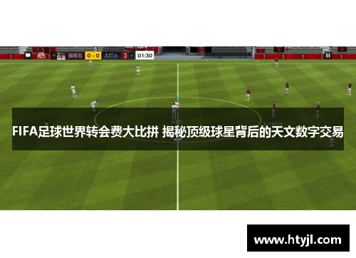 FIFA足球世界转会费大比拼 揭秘顶级球星背后的天文数字交易